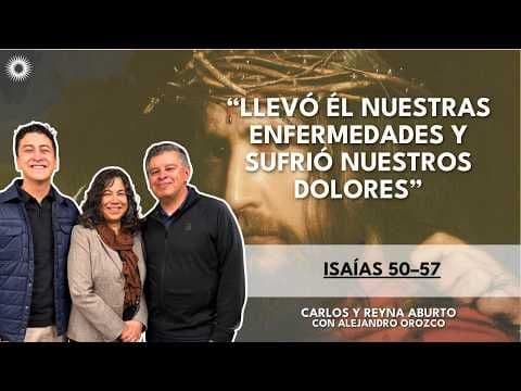 “Llevó él nuestras enfermedades” | Isaías 50–57 | Carlos y Reyna Aburto con Alejandro Orozco